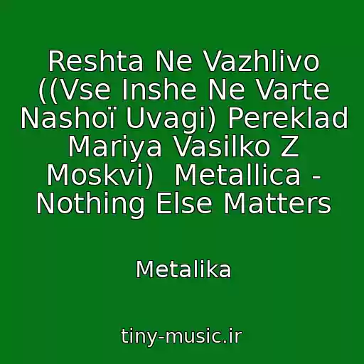 کاور آهنگ Reshta Ne Vazhlivo ((Vse Іnshe Ne Varte Nashoї Uvagi) Pereklad Marіya Vasilko Z Moskvi)  Metallica - Nothing Else Matters از Metalіka