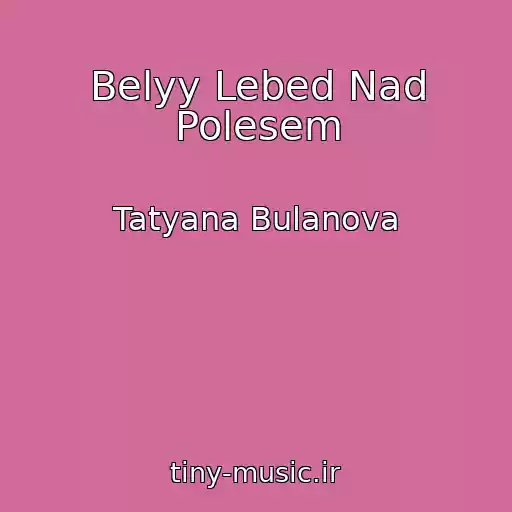 کاور آهنگ Belyy Lebed Nad Polesem از Tatyana Bulanova