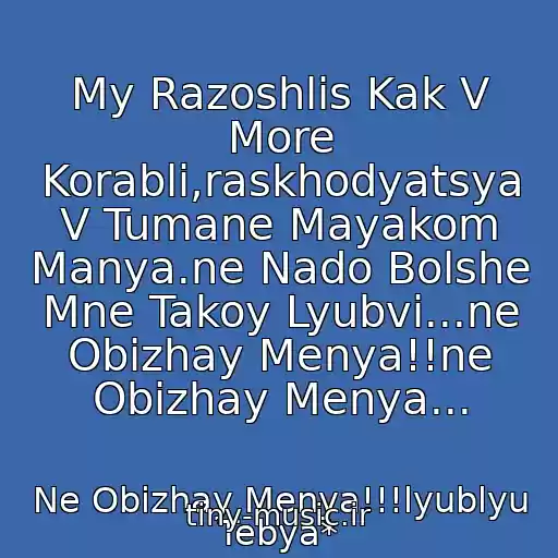 کاور آهنگ My Razoshlis Kak V More Korabli,raskhodyatsya V Tumane Mayakom Manya.ne Nado Bolshe Mne Takoy Lyubvi...ne Obizhay Menya!!ne Obizhay Menya... از Ne Obizhay Menya!!!lyublyu Tebya*