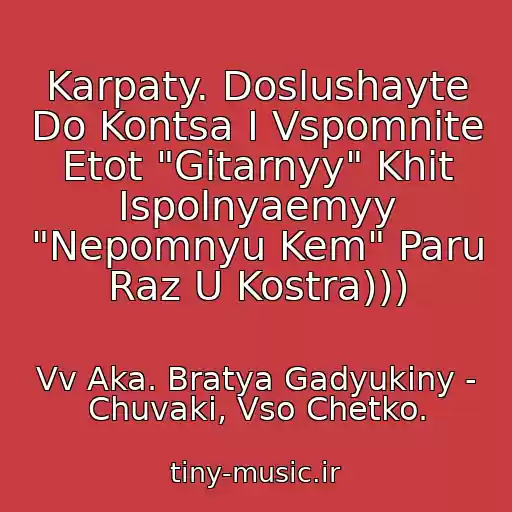 کاور آهنگ Karpaty. Doslushayte Do Kontsa I Vspomnite Etot "Gitarnyy" Khit Ispolnyaemyy "Nepomnyu Kem" Paru Raz U Kostra))) از Vv Aka. Bratya Gadyukiny - Chuvaki, Vso Chetko.