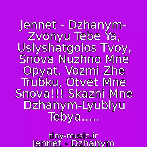کاور آهنگ Jennet - Dzhanym- Zvonyu Tebe Ya, Uslyshatgolos Tvoy, Snova Nuzhno Mne Opyat. Vozmi Zhe Trubku, Otvet Mne Snova!!! Skazhi Mne Dzhanym-Lyublyu Tebya..... از Jennet - Dzhanym