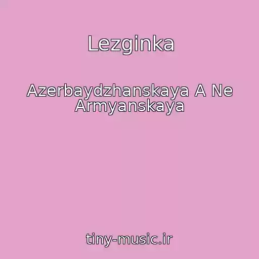 کاور آهنگ Lezginka از Azerbaydzhanskaya A Ne Armyanskaya