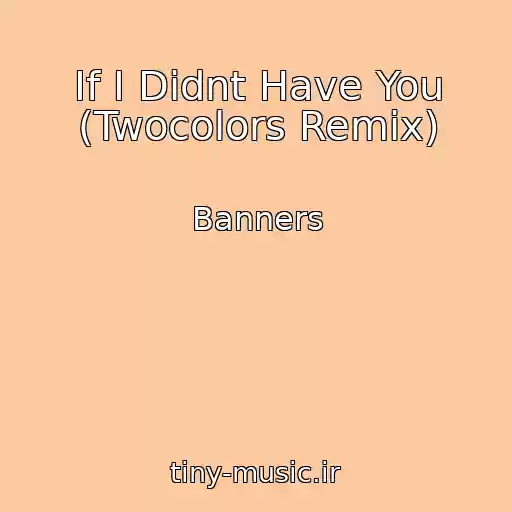 کاور آهنگ If I Didnt Have You (Twocolors Remix) از Banners