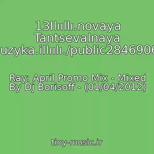 کاور آهنگ 13Ilııllı.novaya Tantsevalnaya Muzyka.illıılı./public28469067 از Ray: April Promo Mix - Mixed By Dj Borisoff - (01/04/2012)