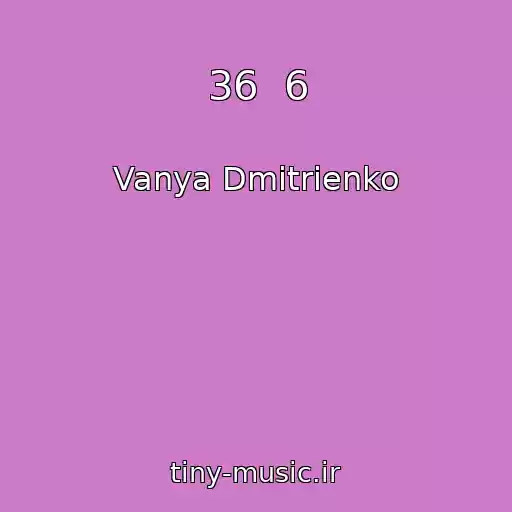 کاور آهنگ 36  6 از Vanya Dmitrienko