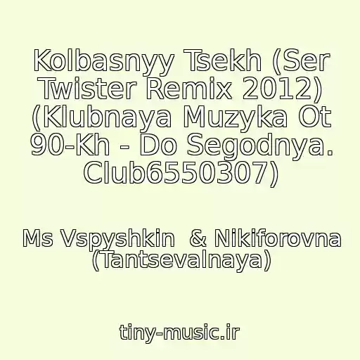 کاور آهنگ Kolbasnyy Tsekh (Ser Twister Remix 2012) (Klubnaya Muzyka Ot 90-Kh - Do Segodnya. Club6550307) از Ms Vspyshkin  & Nikiforovna (Tantsevalnaya)