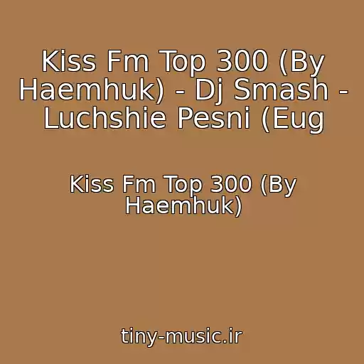 کاور آهنگ Kiss Fm Top 300 (By Haemhuk) - Dj Smash - Luchshie Pesni (Eug از Kiss Fm Top 300 (By Haemhuk)