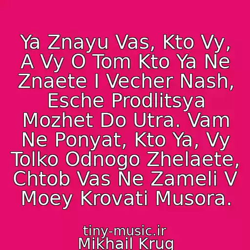 کاور آهنگ Ya Znayu Vas, Kto Vy, A Vy O Tom Kto Ya Ne Znaete I Vecher Nash, Esche Prodlitsya Mozhet Do Utra. Vam Ne Ponyat, Kto Ya, Vy Tolko Odnogo Zhelaete, Chtob Vas Ne Zameli V Moey Krovati Musora. از Mikhail Krug