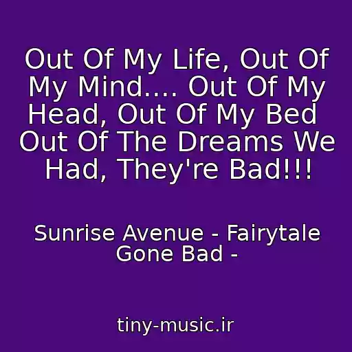 کاور آهنگ Out Of My Life, Out Of My Mind.... Out Of My Head, Out Of My Bed  Out Of The Dreams We Had, They're Bad!!! از Sunrise Avenue - Fairytale Gone Bad -