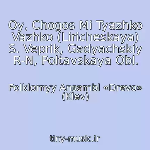 کاور آهنگ Oy, Chogos Mi Tyazhko Vazhko (Liricheskaya) S. Veprik, Gadyachskiy R-N, Poltavskaya Obl. از Folklornyy Ansambl «Drevo» (Kiev)