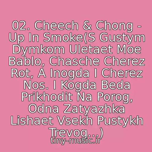 کاور آهنگ 02. Cheech & Chong - Up In Smoke(S Gustym Dymkom Uletaet Moe Bablo, Chasche Cherez Rot, A Inogda I Cherez Nos. I Kogda Beda Prikhodit Na Porog, Odna Zatyazhka Lishaet Vsekh Pustykh Trevog...) از Iz K\f "Ukurennye" (Up In Smoke) -