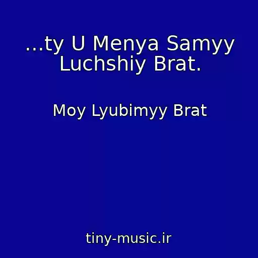 کاور آهنگ ...ty U Menya Samyy Luchshiy Brat. از Moy Lyubimyy Brat