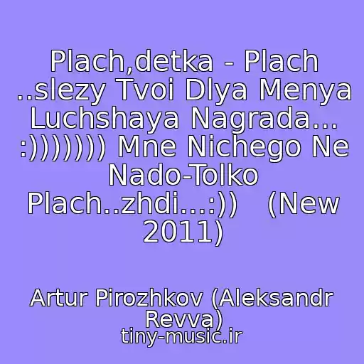 کاور آهنگ Plach,detka - Plach ..slezy Tvoi Dlya Menya Luchshaya Nagrada... :))))))) Mne Nichego Ne Nado-Tolko Plach..zhdi...:))   (New 2011) از Artur Pirozhkov (Aleksandr Revva)