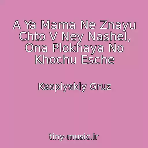 کاور آهنگ A Ya Mama Ne Znayu Chto V Ney Nashel, Ona Plokhaya No Khochu Esche از Kaspiyskiy Gruz