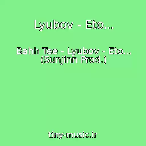 کاور آهنگ Lyubov - Eto... از Bahh Tee - Lyubov - Eto... (Sunjinn Prod.)