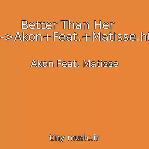 کاور آهنگ Better Than Her     ----->Akon+Feat.+Matisse.html از Akon Feat. Matisse