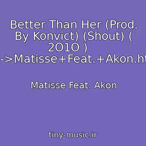 کاور آهنگ Better Than Her (Prod. By Konvict) (Shout) ( 2O1O )    ----->Matisse+Feat.+Akon.html از Matisse Feat. Akon