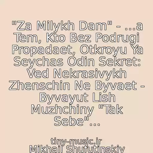 کاور آهنگ "Za Milykh Dam" - ...a Tem, Kto Bez Podrugi Propadaet, Otkroyu Ya Seychas Odin Sekret: Ved Nekrasivykh Zhenschin Ne Byvaet - Byvayut Lish Muzhchiny "Tak Sebe"... از Mikhail Shufutinskiy