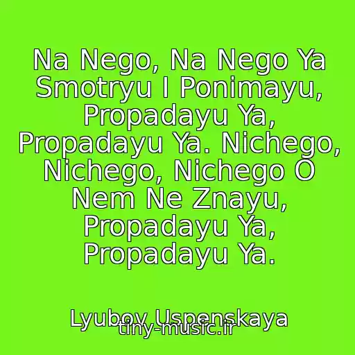 کاور آهنگ Na Nego, Na Nego Ya Smotryu I Ponimayu, Propadayu Ya, Propadayu Ya. Nichego, Nichego, Nichego O Nem Ne Znayu, Propadayu Ya, Propadayu Ya. از Lyubov Uspenskaya