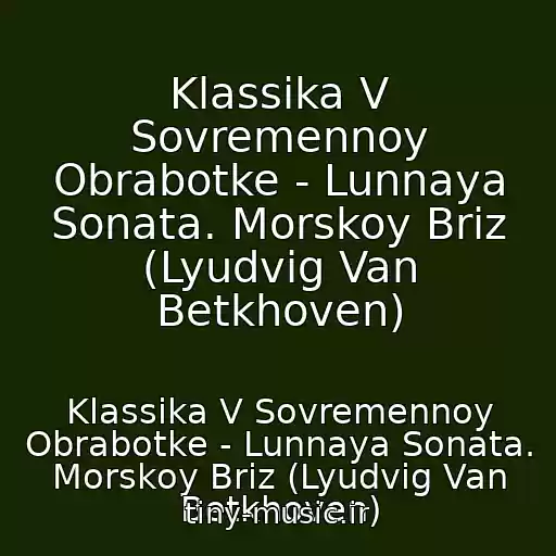 کاور آهنگ Klassika V Sovremennoy Obrabotke - Lunnaya Sonata. Morskoy Briz (Lyudvig Van Betkhoven) از Klassika V Sovremennoy Obrabotke - Lunnaya Sonata. Morskoy Briz (Lyudvig Van Betkhoven)