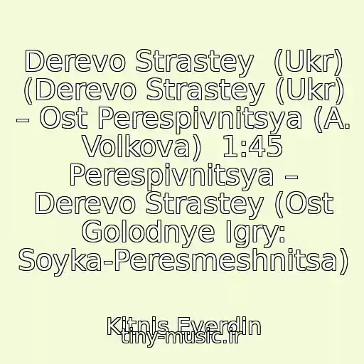 کاور آهنگ Derevo Strastey  (Ukr) (Derevo Strastey (Ukr) – Ost Perespіvnitsya (A. Volkova)  1:45 Perespіvnitsya – Derevo Strastey (Ost Golodnye Igry: Soyka-Peresmeshnitsa) از Kіtnіs Everdіn