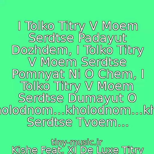 کاور آهنگ I Tolko Titry V Moem Serdtse Padayut Dozhdem, I Tolko Titry V Moem Serdtse Pomnyat Ni O Chem, I Tolko Titry V Moem Serdtse Dumayut O Nem...kholodnom...kholodnom...kholodnom Serdtse Tvoem... از Kishe Feat. Xl De Luxe Titry