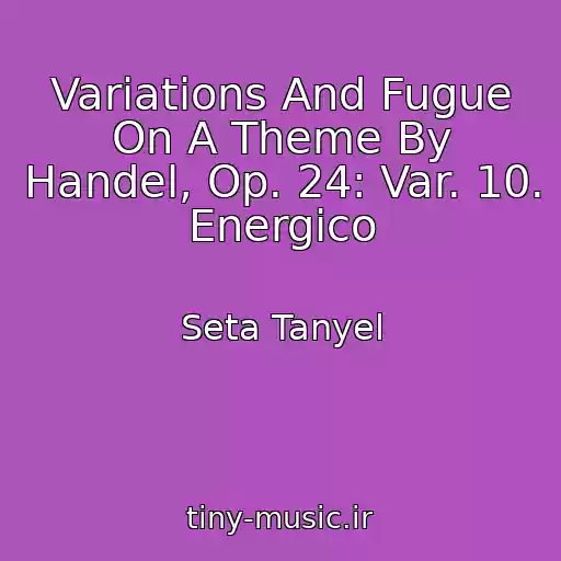 کاور آهنگ Variations And Fugue On A Theme By Handel, Op. 24: Var. 10. Energico از Seta Tanyel