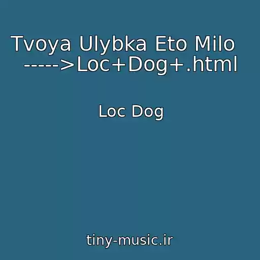 کاور آهنگ Tvoya Ulybka Eto Milo    ----->Loc+Dog+.html از Loc Dog