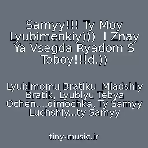 کاور آهنگ Samyy!!! Ty Moy Lyubimenkiy)))  I Znay Ya Vsegda Ryadom S Toboy!!!d.)) از Lyubimomu Bratiku  Mladshiy Bratik, Lyublyu Tebya Ochen....dimochka, Ty Samyy Luchshiy...ty Samyy