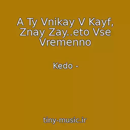کاور آهنگ A Ty Vnikay V Kayf, Znay Zay..eto Vse Vremenno از Kedo -