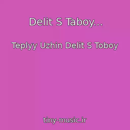 کاور آهنگ Delit S Taboy... از Teplyy Uzhin Delit S Toboy