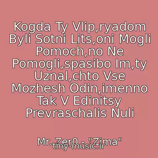 کاور آهنگ Kogda Ty Vlip,ryadom Byli Sotni Lits,oni Mogli Pomoch,no Ne Pomogli,spasibo Im,ty Uznal,chto Vse Mozhesh Odin,imenno Tak V Edinitsy Prevraschalis Nuli از Mr. Zer0 - "Zima"