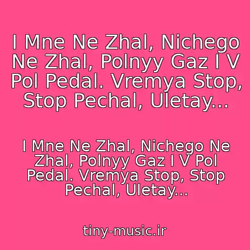 کاور آهنگ I Mne Ne Zhal, Nichego Ne Zhal, Polnyy Gaz I V Pol Pedal. Vremya Stop, Stop Pechal, Uletay... از I Mne Ne Zhal, Nichego Ne Zhal, Polnyy Gaz I V Pol Pedal. Vremya Stop, Stop Pechal, Uletay...