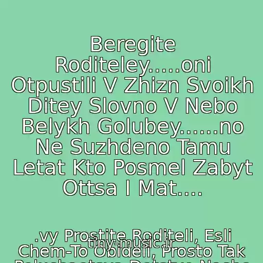 کاور آهنگ Beregite Roditeley.....oni Otpustili V Zhizn Svoikh Ditey Slovno V Nebo Belykh Golubey......no Ne Suzhdeno Tamu Letat Kto Posmel Zabyt Ottsa I Mat.... از .vy Prostite Roditeli, Esli Chem-To Obideli, Prosto Tak Poluchaetsya Detstvo Nashe Konchaetsya