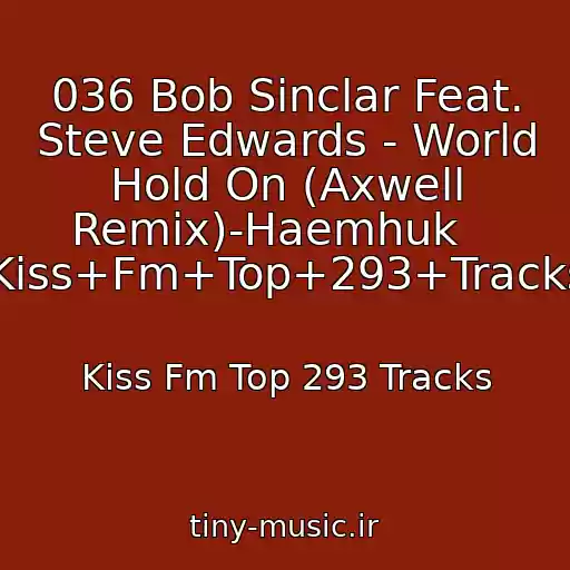 کاور آهنگ 036 Bob Sinclar Feat. Steve Edwards - World Hold On (Axwell Remix)-Haemhuk    ----->Kiss+Fm+Top+293+Tracks.html از Kiss Fm Top 293 Tracks