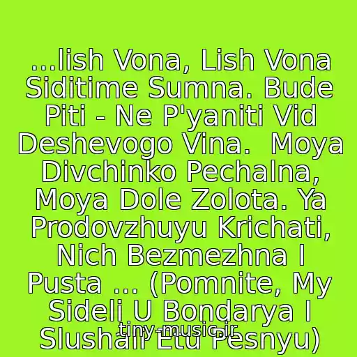 کاور آهنگ ...lish Vona, Lish Vona Sidіtime Sumna. Bude Piti - Ne P'yanіti Vіd Deshevogo Vina.  Moya Dіvchinko Pechalna, Moya Dole Zolota. Ya Prodovzhuyu Krichati, Nіch Bezmezhna І Pusta ... (Pomnite, My Sideli U Bondarya I Slushali Etu Pesnyu) از Plach Єremії
