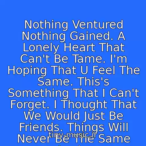 کاور آهنگ Nothing Ventured Nothing Gained. A Lonely Heart That Can't Be Tame. I'm Hoping That U Feel The Same. This's Something That I Can't Forget. I Thought That We Would Just Be Friends. Things Will Never Be The Same Again. از Melanie C