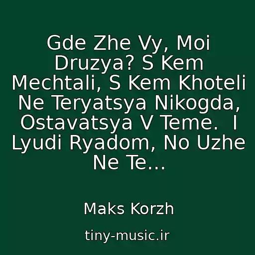 کاور آهنگ Gde Zhe Vy, Moi Druzya? S Kem Mechtali, S Kem Khoteli Ne Teryatsya Nikogda, Ostavatsya V Teme.  I Lyudi Ryadom, No Uzhe Ne Te... از Maks Korzh