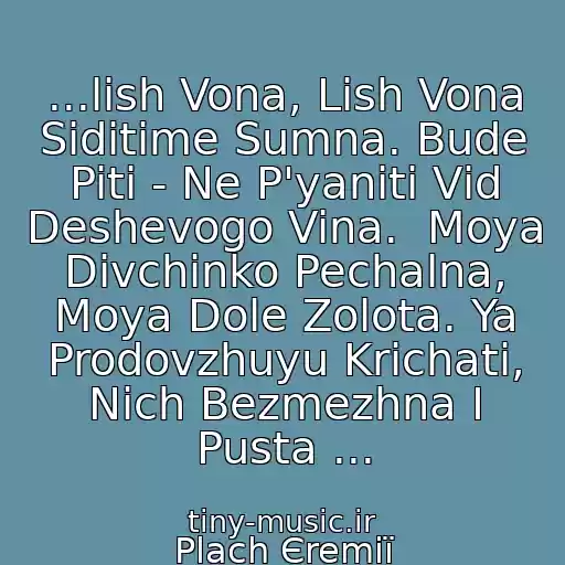 کاور آهنگ ...lish Vona, Lish Vona Sidіtime Sumna. Bude Piti - Ne P'yanіti Vіd Deshevogo Vina.  Moya Dіvchinko Pechalna, Moya Dole Zolota. Ya Prodovzhuyu Krichati, Nіch Bezmezhna І Pusta ... از Plach Єremії