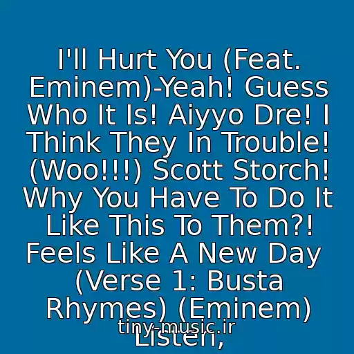 کاور آهنگ I'll Hurt You (Feat. Eminem)-Yeah! Guess Who It Is! Aiyyo Dre! I Think They In Trouble! (Woo!!!) Scott Storch! Why You Have To Do It Like This To Them?! Feels Like A New Day  (Verse 1: Busta Rhymes) (Eminem) Listen, از Busta Rhymes