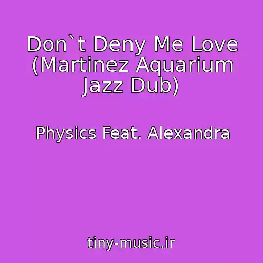 کاور آهنگ Don`t Deny Me Love (Martinez Aquarium Jazz Dub) از Physics Feat. Alexandra
