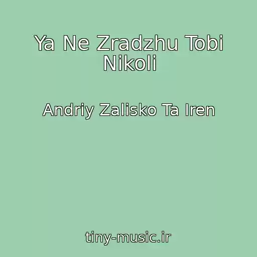 کاور آهنگ Ya Ne Zradzhu Tobі Nіkoli از Andrіy Zalіsko Ta Іren