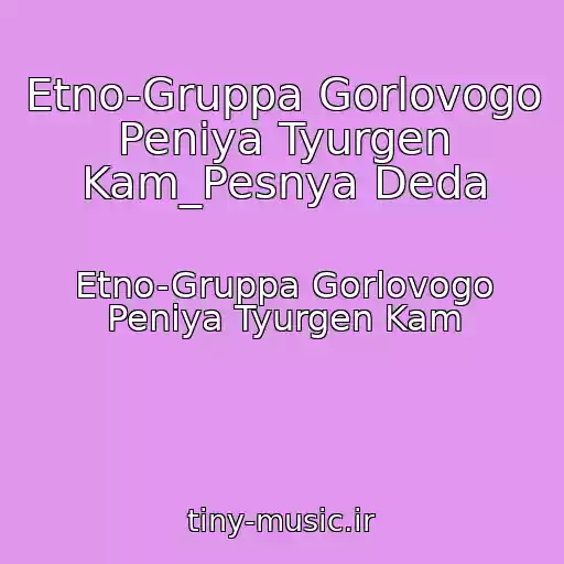 کاور آهنگ Etno-Gruppa Gorlovogo Peniya Tyurgen Kam_Pesnya Deda از Etno-Gruppa Gorlovogo Peniya Tyurgen Kam