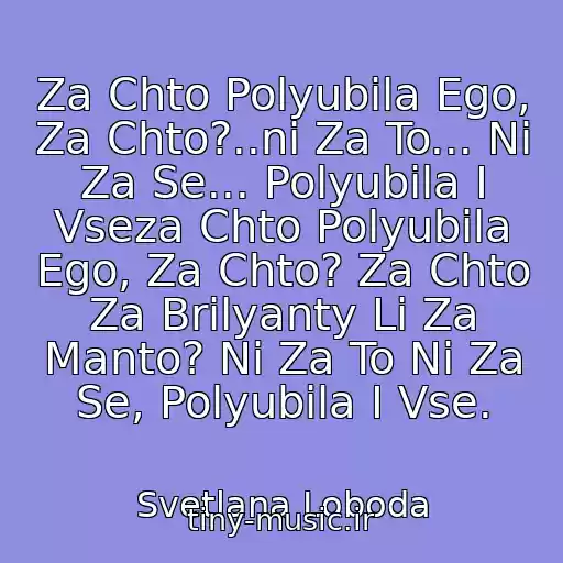 کاور آهنگ Za Chto Polyubila Ego, Za Chto?..ni Za To... Ni Za Se... Polyubila I Vseza Chto Polyubila Ego, Za Chto? Za Chto Za Brilyanty Li Za Manto? Ni Za To Ni Za Se, Polyubila I Vse. از Svetlana Loboda