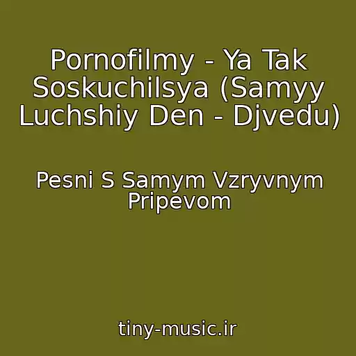 کاور آهنگ Pornofilmy - Ya Tak Soskuchilsya (Samyy Luchshiy Den - Djvedu) از Pesni S Samym Vzryvnym Pripevom
