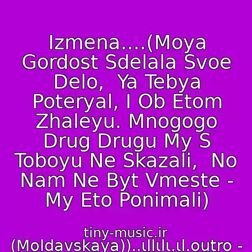 کاور آهنگ Izmena....(Moya Gordost Sdelala Svoe Delo,  Ya Tebya Poteryal, I Ob Etom Zhaleyu. Mnogogo Drug Drugu My S Toboyu Ne Skazali,  No Nam Ne Byt Vmeste - My Eto Ponimali) از (Moldavskaya))..ιllιlι.ιl.outro - Archi M..ιllιlι.ιl.