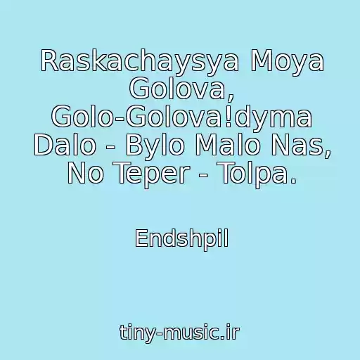 کاور آهنگ Raskachaysya Moya Golova, Golo-Golova!dyma Dalo - Bylo Malo Nas, No Teper - Tolpa. از Endshpil