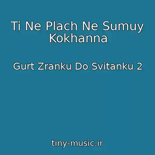کاور آهنگ Ti Ne Plach Ne Sumuy Kokhanna از Gurt Zranku Do Svіtanku 2