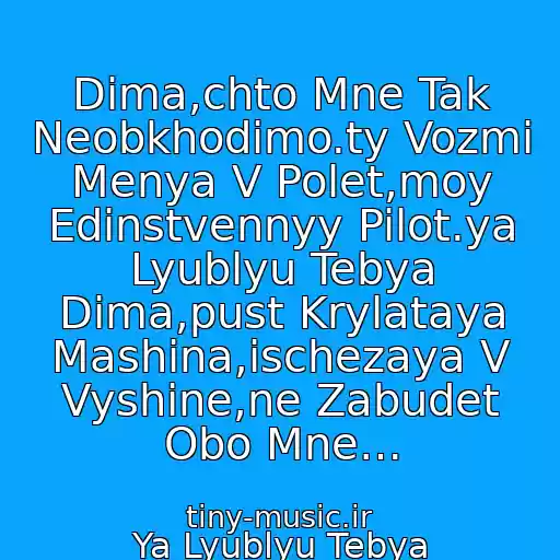 کاور آهنگ Dima,chto Mne Tak Neobkhodimo.ty Vozmi Menya V Polet,moy Edinstvennyy Pilot.ya Lyublyu Tebya Dima,pust Krylataya Mashina,ischezaya V Vyshine,ne Zabudet Obo Mne… از Ya Lyublyu Tebya