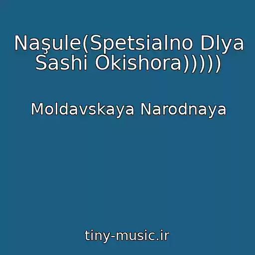 کاور آهنگ Naşule(Spetsialno Dlya Sashi Okishora))))) از Moldavskaya Narodnaya